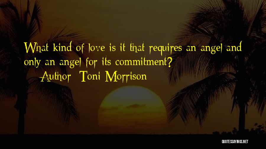 Toni Morrison Quotes: What Kind Of Love Is It That Requires An Angel And Only An Angel For Its Commitment?