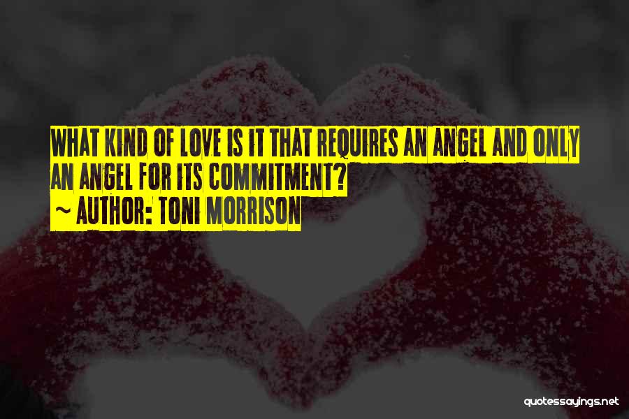 Toni Morrison Quotes: What Kind Of Love Is It That Requires An Angel And Only An Angel For Its Commitment?