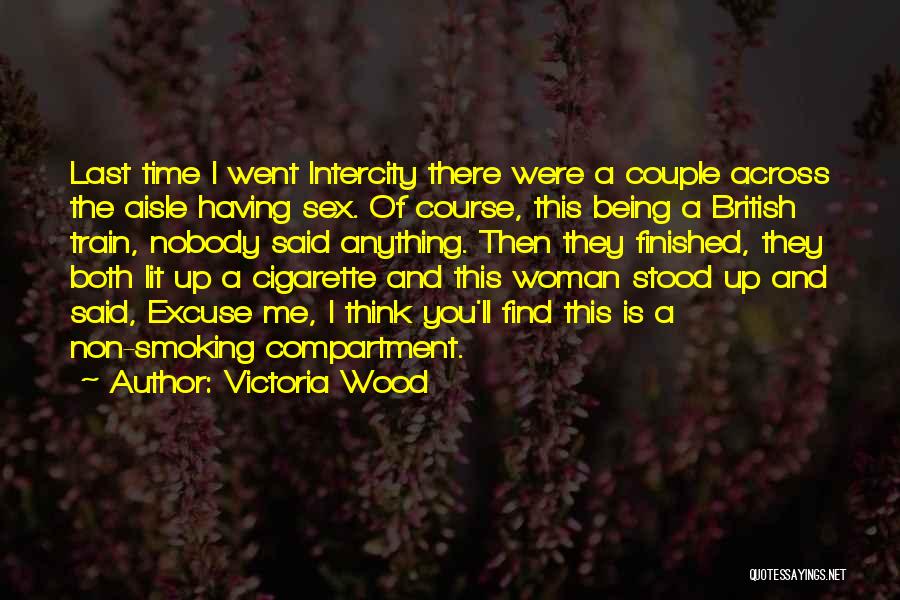 Victoria Wood Quotes: Last Time I Went Intercity There Were A Couple Across The Aisle Having Sex. Of Course, This Being A British