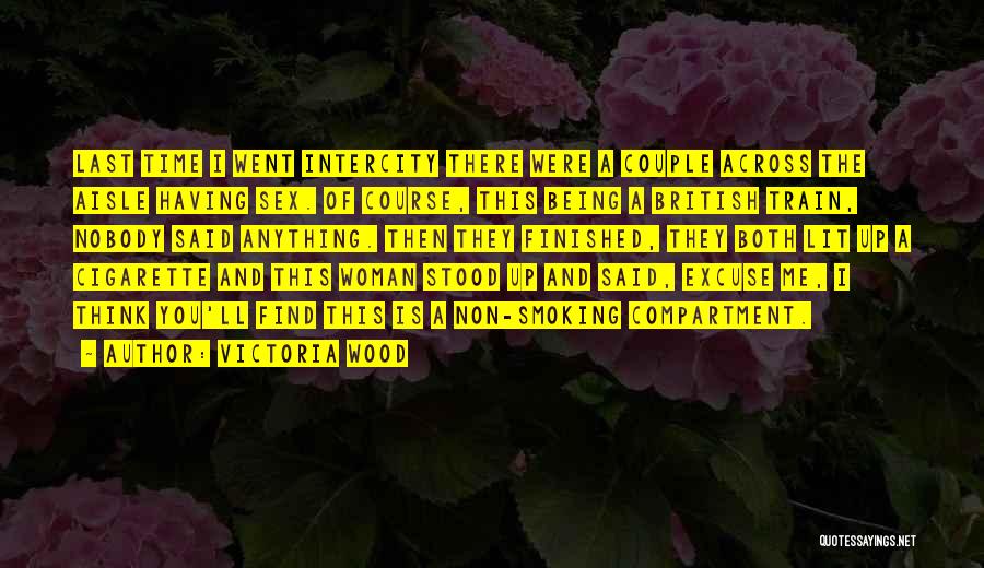 Victoria Wood Quotes: Last Time I Went Intercity There Were A Couple Across The Aisle Having Sex. Of Course, This Being A British