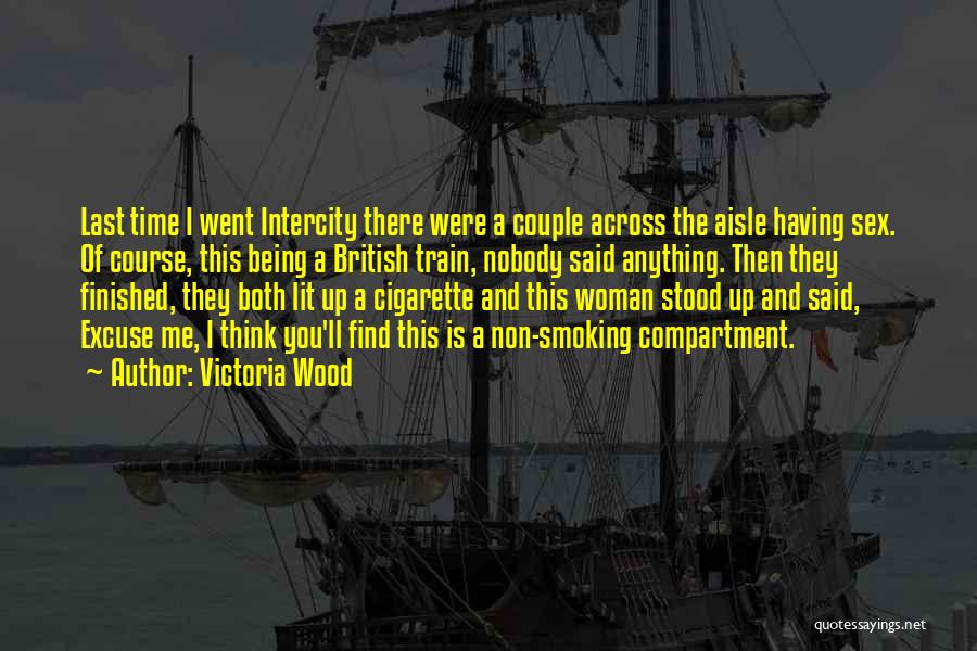 Victoria Wood Quotes: Last Time I Went Intercity There Were A Couple Across The Aisle Having Sex. Of Course, This Being A British