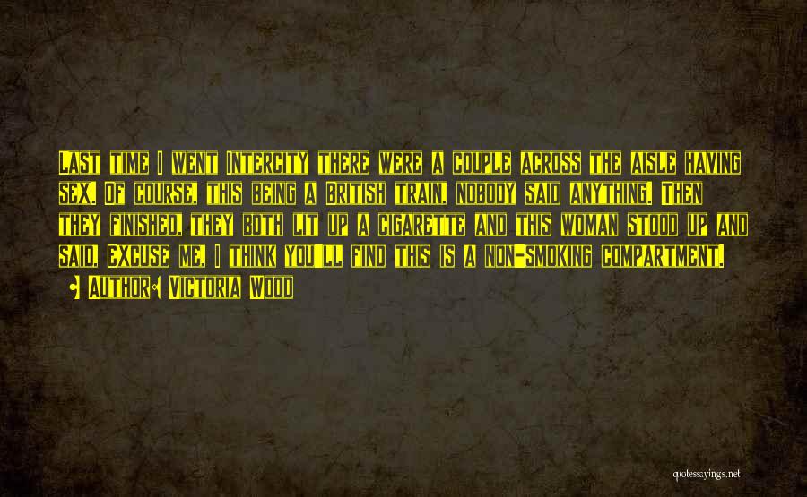 Victoria Wood Quotes: Last Time I Went Intercity There Were A Couple Across The Aisle Having Sex. Of Course, This Being A British