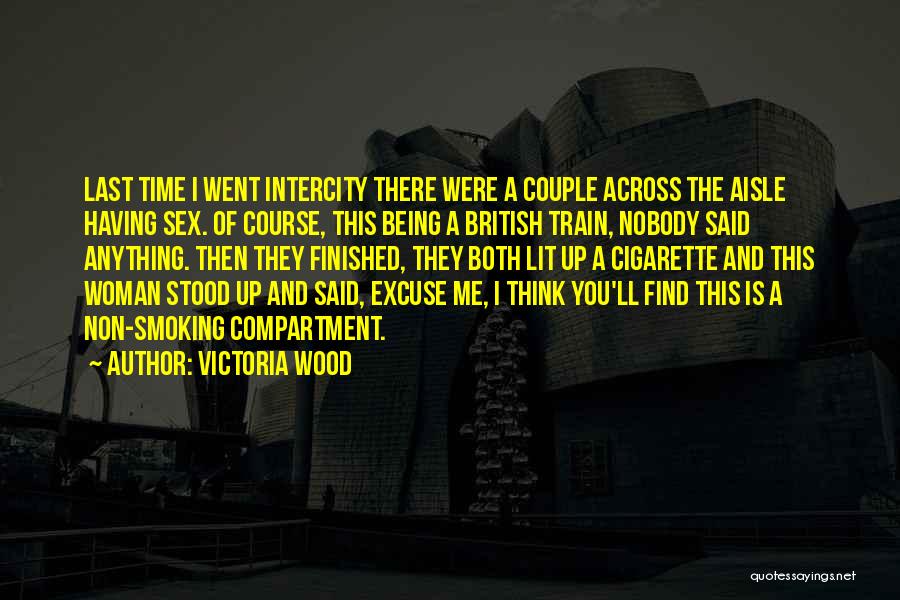 Victoria Wood Quotes: Last Time I Went Intercity There Were A Couple Across The Aisle Having Sex. Of Course, This Being A British