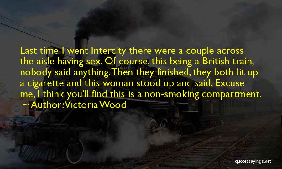 Victoria Wood Quotes: Last Time I Went Intercity There Were A Couple Across The Aisle Having Sex. Of Course, This Being A British
