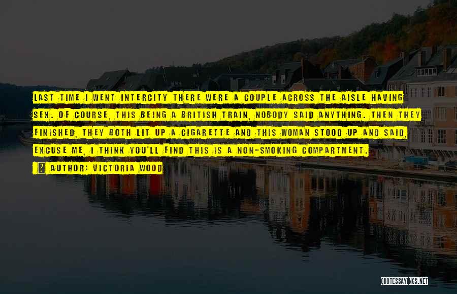 Victoria Wood Quotes: Last Time I Went Intercity There Were A Couple Across The Aisle Having Sex. Of Course, This Being A British