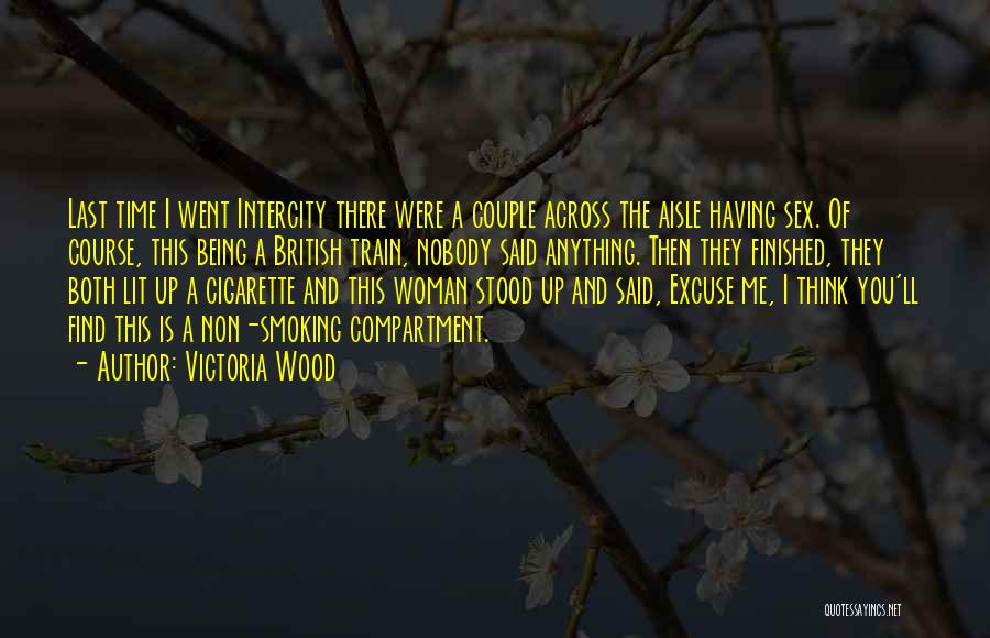 Victoria Wood Quotes: Last Time I Went Intercity There Were A Couple Across The Aisle Having Sex. Of Course, This Being A British