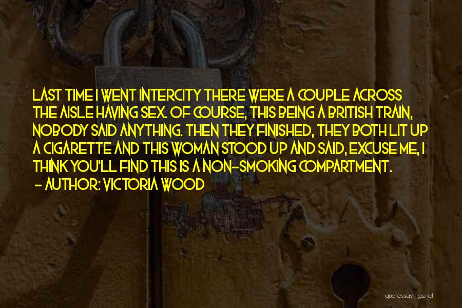 Victoria Wood Quotes: Last Time I Went Intercity There Were A Couple Across The Aisle Having Sex. Of Course, This Being A British