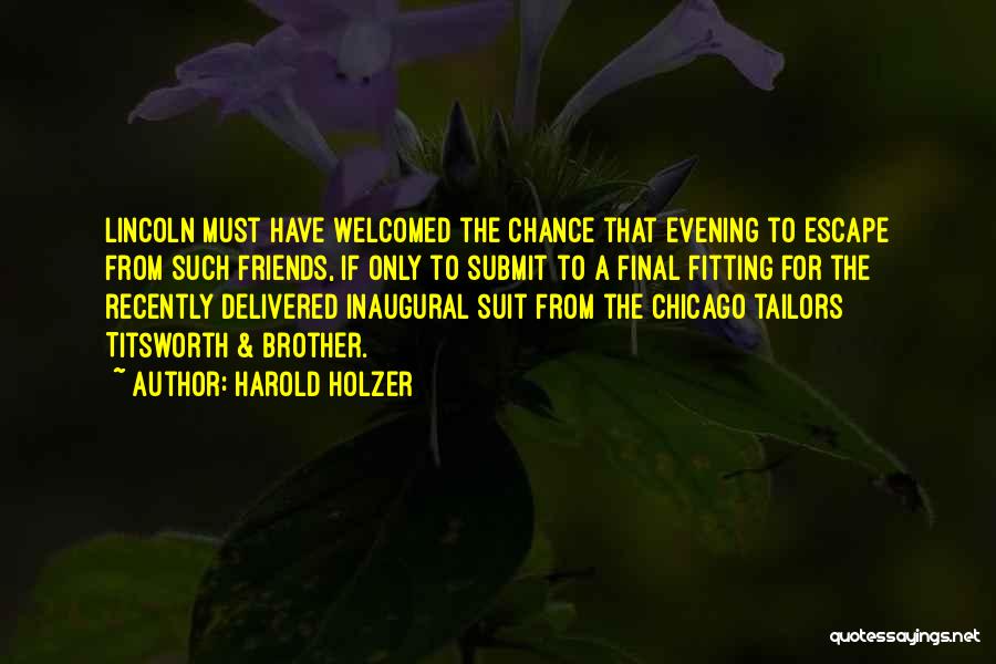 Harold Holzer Quotes: Lincoln Must Have Welcomed The Chance That Evening To Escape From Such Friends, If Only To Submit To A Final