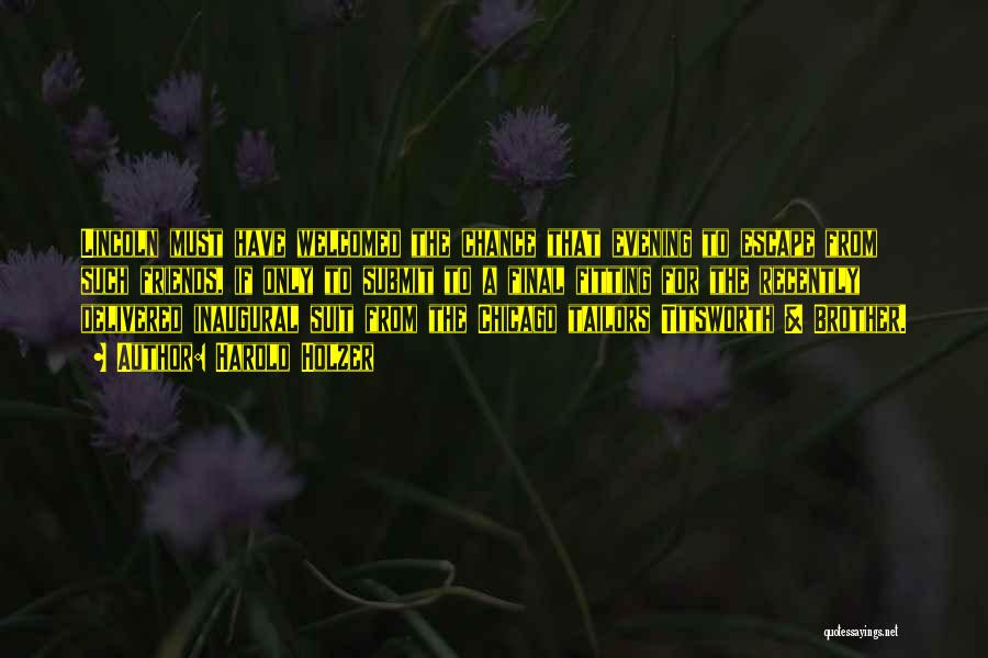 Harold Holzer Quotes: Lincoln Must Have Welcomed The Chance That Evening To Escape From Such Friends, If Only To Submit To A Final