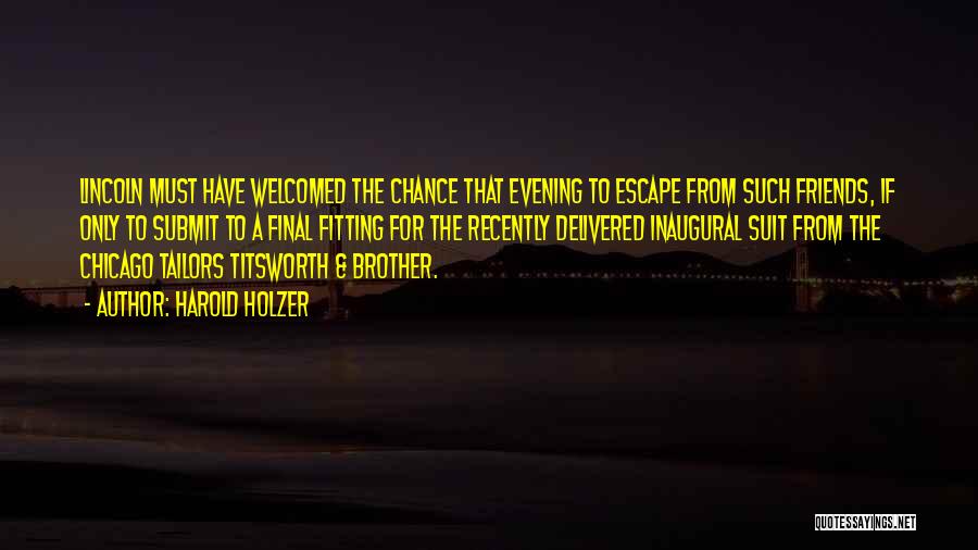 Harold Holzer Quotes: Lincoln Must Have Welcomed The Chance That Evening To Escape From Such Friends, If Only To Submit To A Final