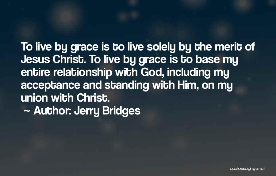 Jerry Bridges Quotes: To Live By Grace Is To Live Solely By The Merit Of Jesus Christ. To Live By Grace Is To