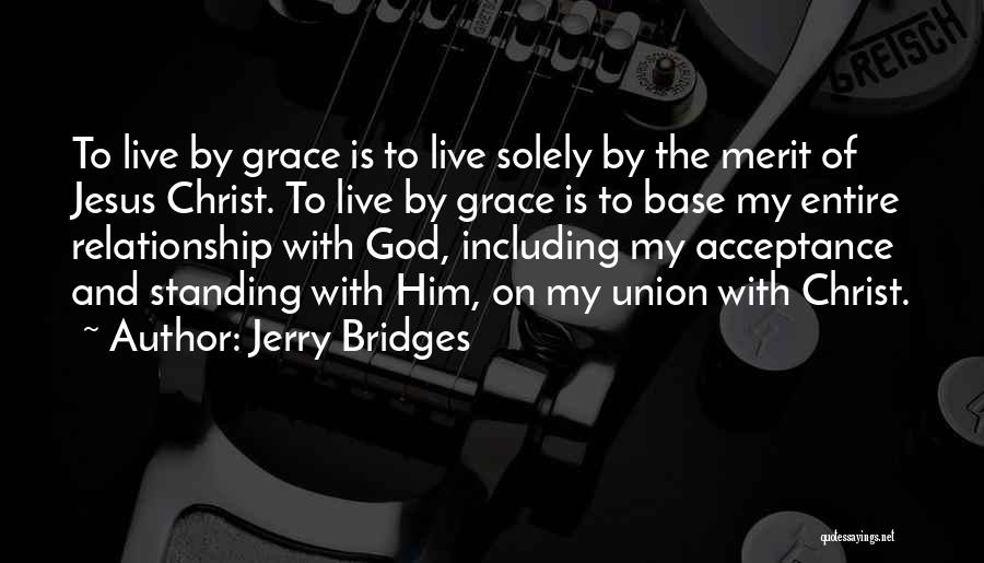 Jerry Bridges Quotes: To Live By Grace Is To Live Solely By The Merit Of Jesus Christ. To Live By Grace Is To