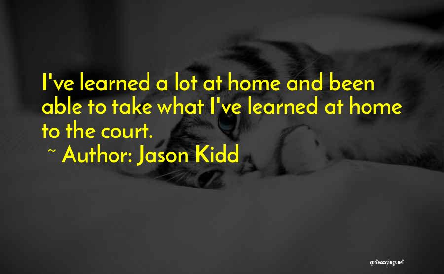 Jason Kidd Quotes: I've Learned A Lot At Home And Been Able To Take What I've Learned At Home To The Court.