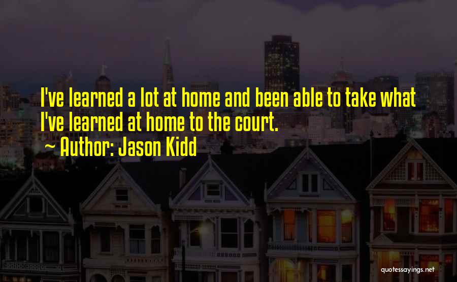 Jason Kidd Quotes: I've Learned A Lot At Home And Been Able To Take What I've Learned At Home To The Court.