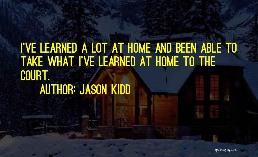 Jason Kidd Quotes: I've Learned A Lot At Home And Been Able To Take What I've Learned At Home To The Court.