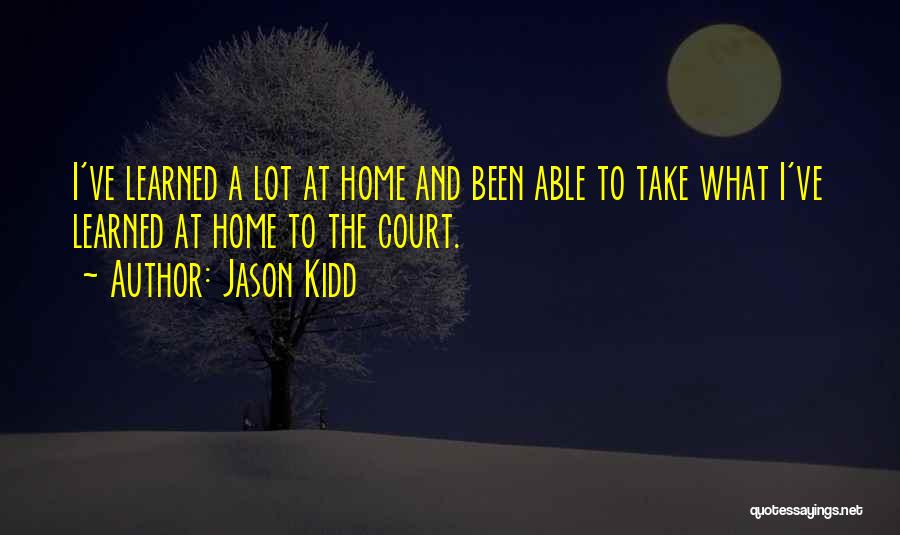 Jason Kidd Quotes: I've Learned A Lot At Home And Been Able To Take What I've Learned At Home To The Court.