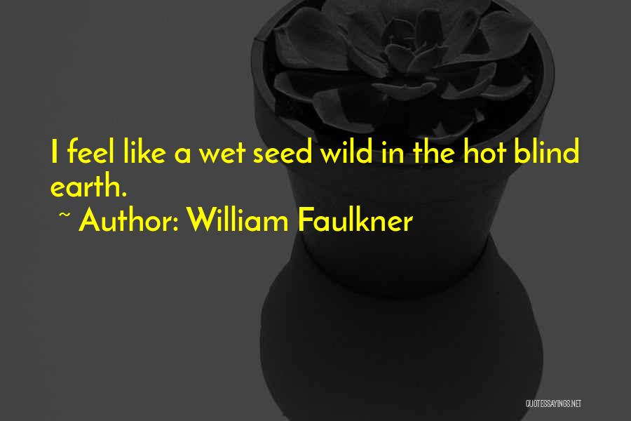 William Faulkner Quotes: I Feel Like A Wet Seed Wild In The Hot Blind Earth.