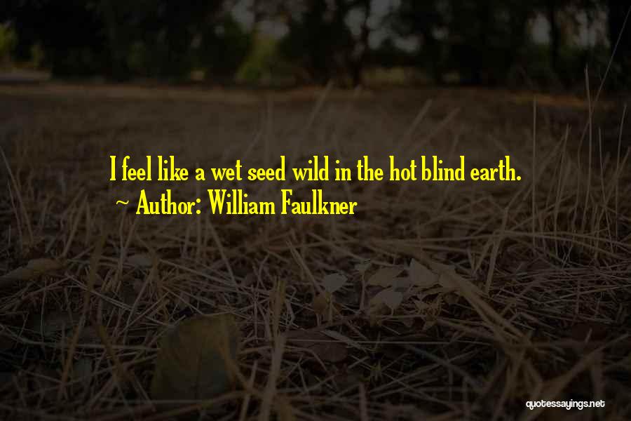 William Faulkner Quotes: I Feel Like A Wet Seed Wild In The Hot Blind Earth.