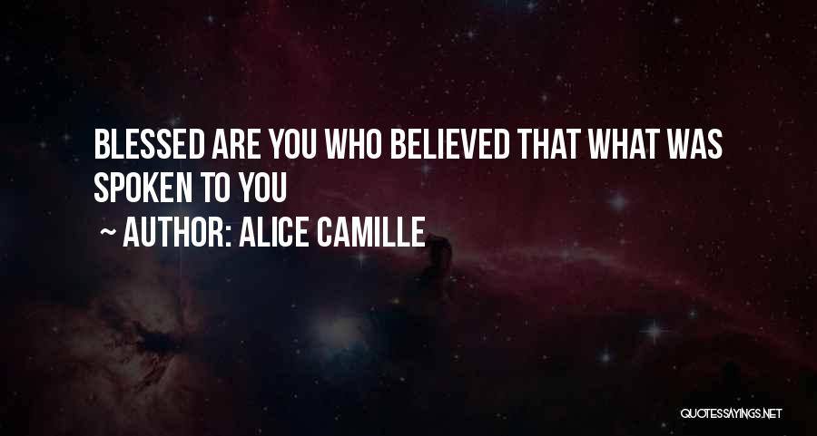 Alice Camille Quotes: Blessed Are You Who Believed That What Was Spoken To You