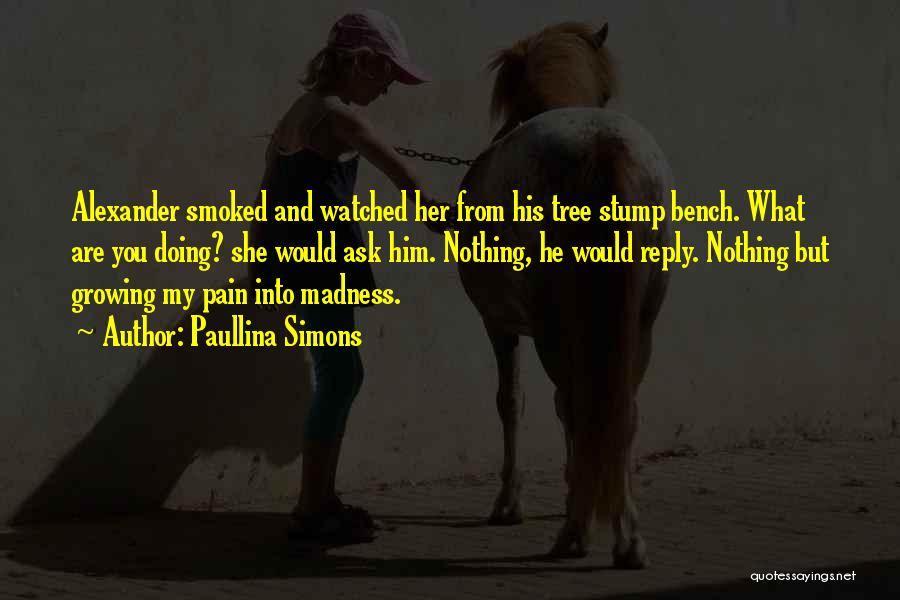 Paullina Simons Quotes: Alexander Smoked And Watched Her From His Tree Stump Bench. What Are You Doing? She Would Ask Him. Nothing, He