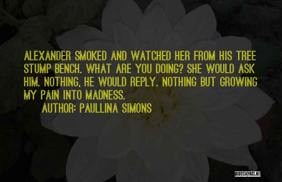 Paullina Simons Quotes: Alexander Smoked And Watched Her From His Tree Stump Bench. What Are You Doing? She Would Ask Him. Nothing, He