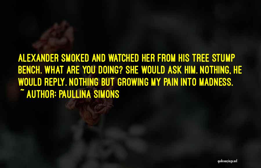 Paullina Simons Quotes: Alexander Smoked And Watched Her From His Tree Stump Bench. What Are You Doing? She Would Ask Him. Nothing, He