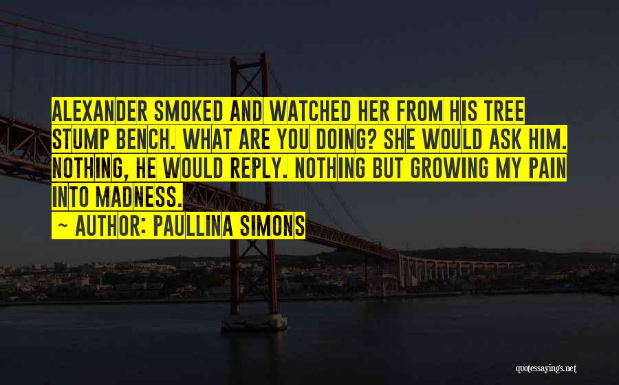 Paullina Simons Quotes: Alexander Smoked And Watched Her From His Tree Stump Bench. What Are You Doing? She Would Ask Him. Nothing, He