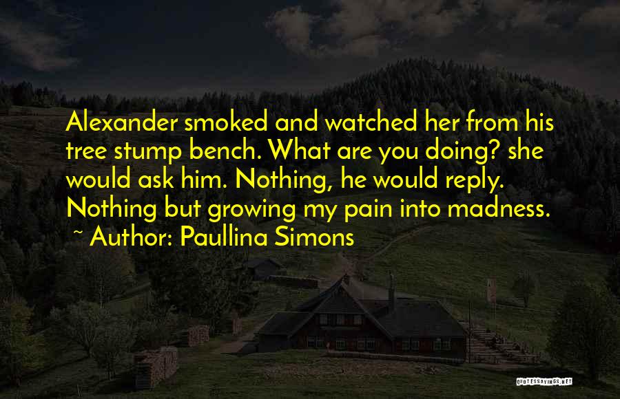 Paullina Simons Quotes: Alexander Smoked And Watched Her From His Tree Stump Bench. What Are You Doing? She Would Ask Him. Nothing, He