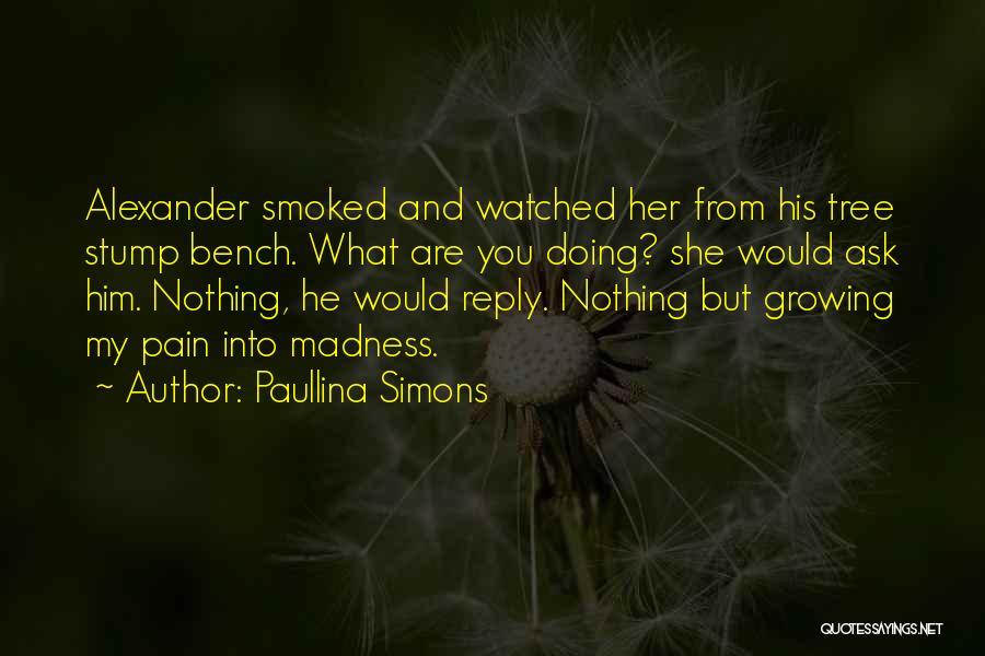 Paullina Simons Quotes: Alexander Smoked And Watched Her From His Tree Stump Bench. What Are You Doing? She Would Ask Him. Nothing, He