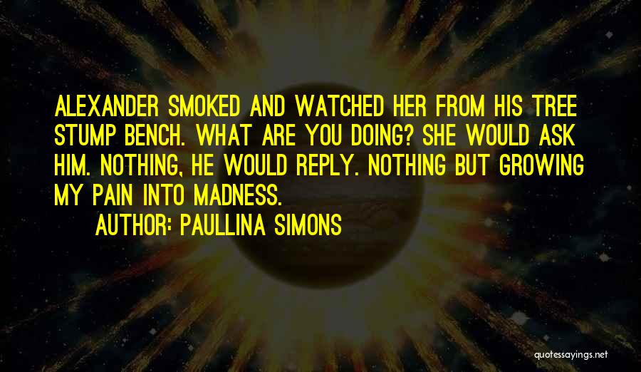 Paullina Simons Quotes: Alexander Smoked And Watched Her From His Tree Stump Bench. What Are You Doing? She Would Ask Him. Nothing, He