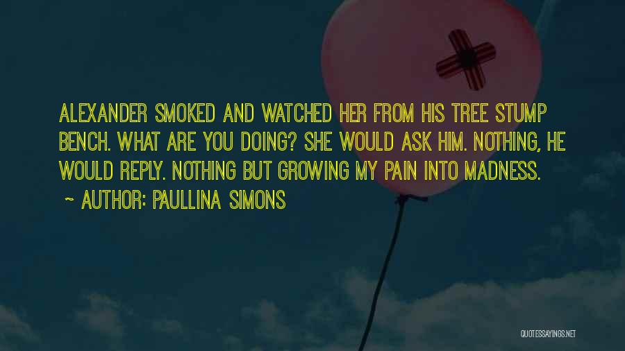 Paullina Simons Quotes: Alexander Smoked And Watched Her From His Tree Stump Bench. What Are You Doing? She Would Ask Him. Nothing, He