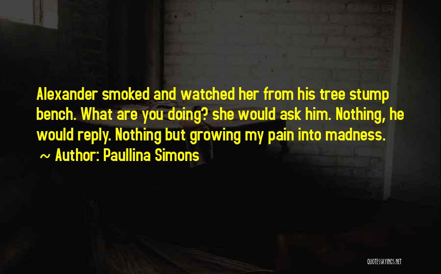 Paullina Simons Quotes: Alexander Smoked And Watched Her From His Tree Stump Bench. What Are You Doing? She Would Ask Him. Nothing, He