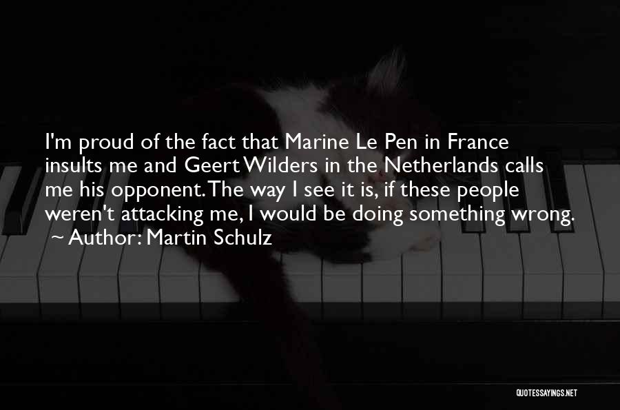 Martin Schulz Quotes: I'm Proud Of The Fact That Marine Le Pen In France Insults Me And Geert Wilders In The Netherlands Calls