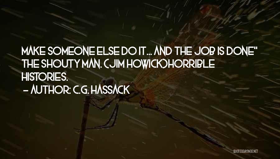 C.G. Hassack Quotes: Make Someone Else Do It... And The Job Is Done The Shouty Man. (jim Howick)horrible Histories.