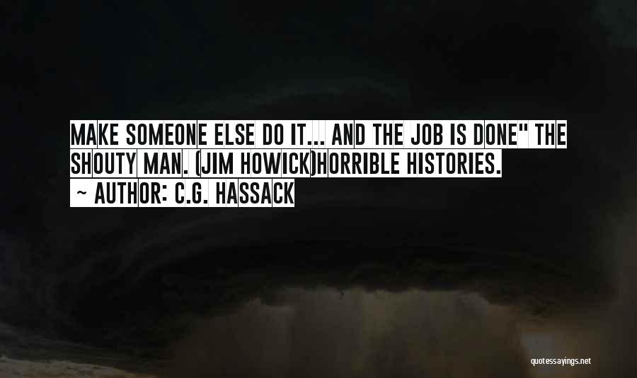 C.G. Hassack Quotes: Make Someone Else Do It... And The Job Is Done The Shouty Man. (jim Howick)horrible Histories.