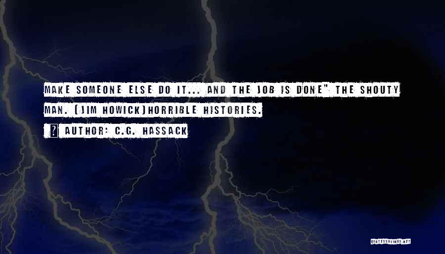 C.G. Hassack Quotes: Make Someone Else Do It... And The Job Is Done The Shouty Man. (jim Howick)horrible Histories.