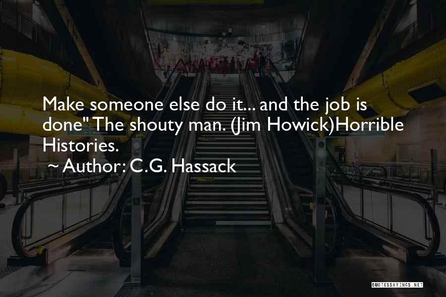 C.G. Hassack Quotes: Make Someone Else Do It... And The Job Is Done The Shouty Man. (jim Howick)horrible Histories.