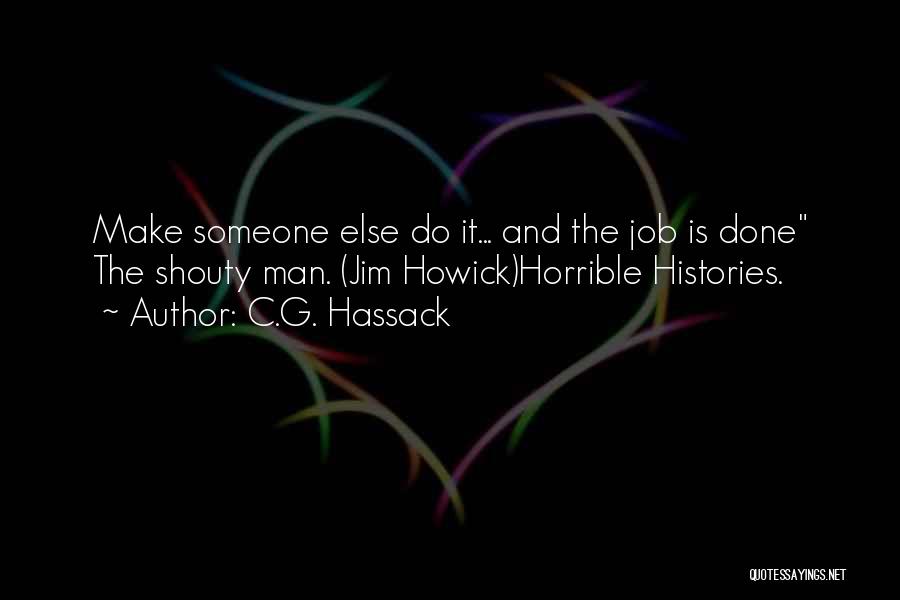 C.G. Hassack Quotes: Make Someone Else Do It... And The Job Is Done The Shouty Man. (jim Howick)horrible Histories.