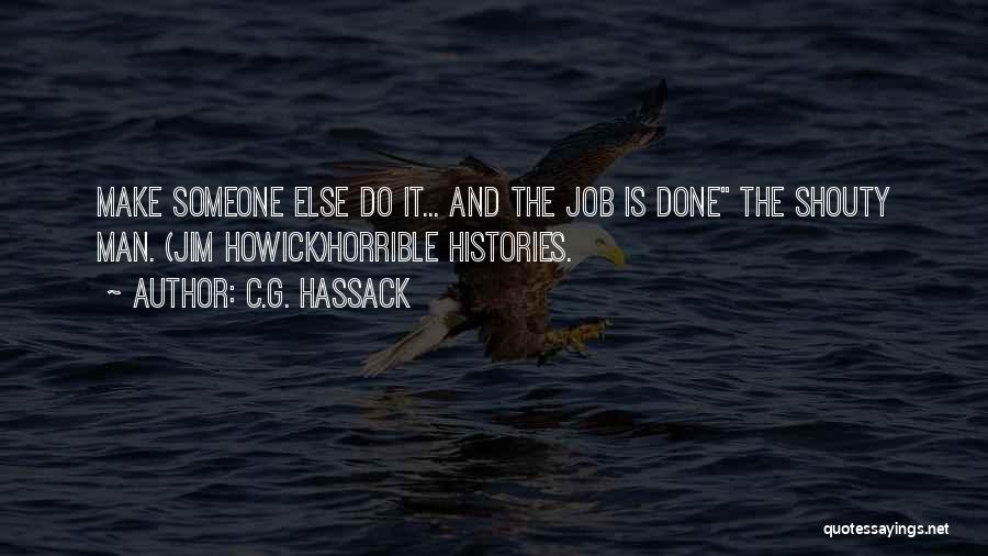 C.G. Hassack Quotes: Make Someone Else Do It... And The Job Is Done The Shouty Man. (jim Howick)horrible Histories.