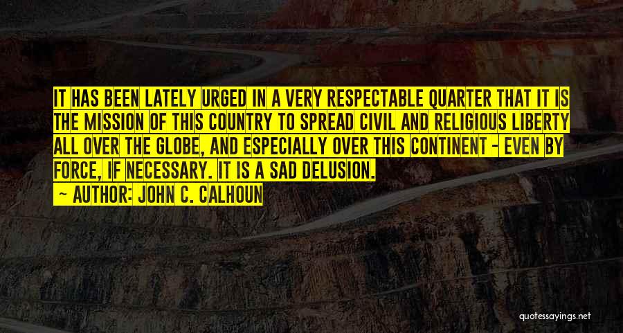 John C. Calhoun Quotes: It Has Been Lately Urged In A Very Respectable Quarter That It Is The Mission Of This Country To Spread