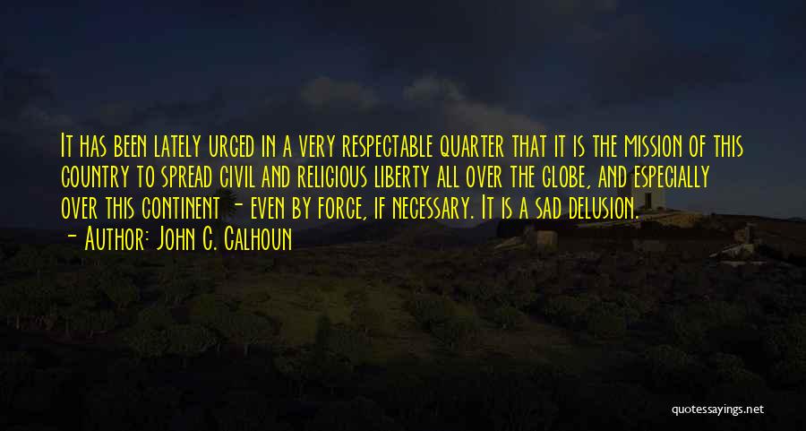 John C. Calhoun Quotes: It Has Been Lately Urged In A Very Respectable Quarter That It Is The Mission Of This Country To Spread
