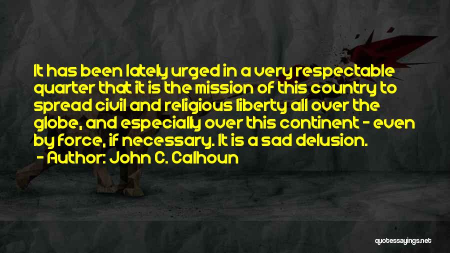 John C. Calhoun Quotes: It Has Been Lately Urged In A Very Respectable Quarter That It Is The Mission Of This Country To Spread