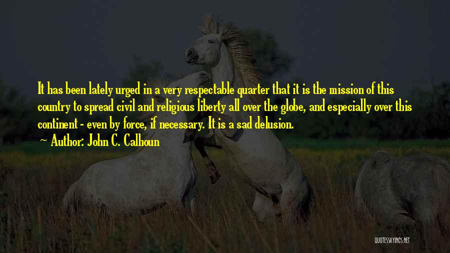 John C. Calhoun Quotes: It Has Been Lately Urged In A Very Respectable Quarter That It Is The Mission Of This Country To Spread
