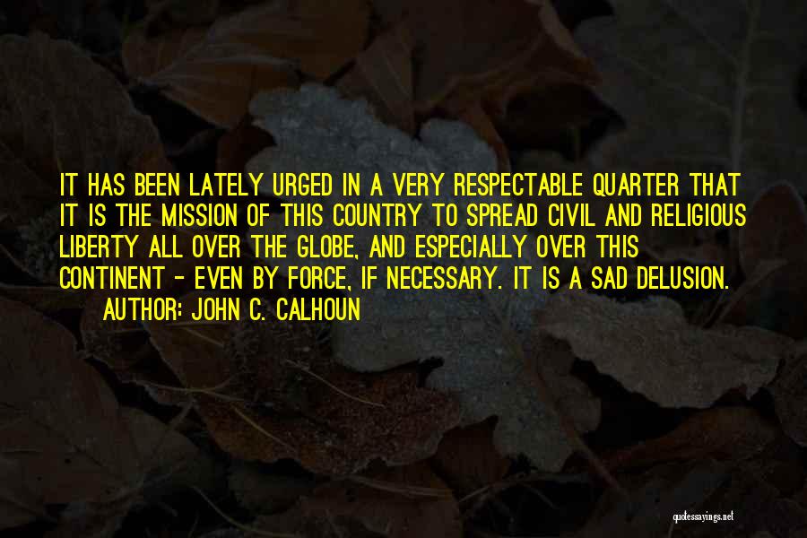 John C. Calhoun Quotes: It Has Been Lately Urged In A Very Respectable Quarter That It Is The Mission Of This Country To Spread