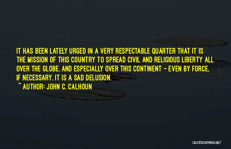 John C. Calhoun Quotes: It Has Been Lately Urged In A Very Respectable Quarter That It Is The Mission Of This Country To Spread