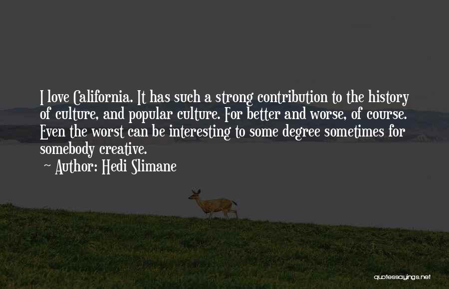 Hedi Slimane Quotes: I Love California. It Has Such A Strong Contribution To The History Of Culture, And Popular Culture. For Better And