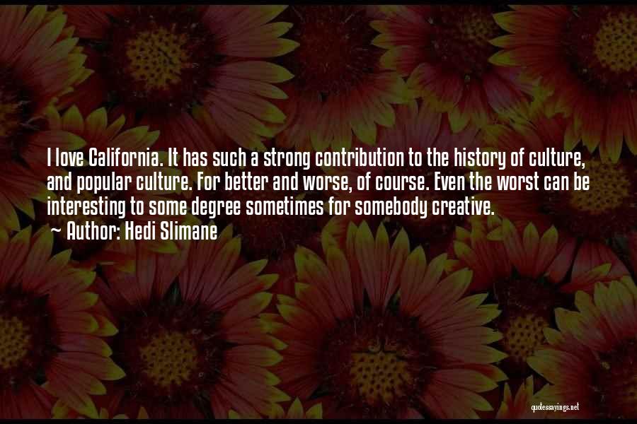 Hedi Slimane Quotes: I Love California. It Has Such A Strong Contribution To The History Of Culture, And Popular Culture. For Better And