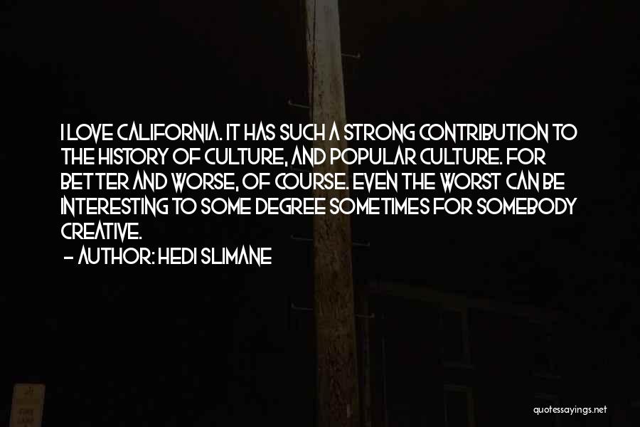 Hedi Slimane Quotes: I Love California. It Has Such A Strong Contribution To The History Of Culture, And Popular Culture. For Better And