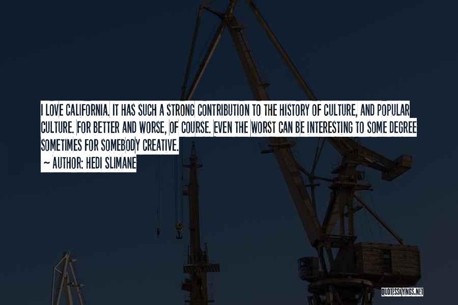 Hedi Slimane Quotes: I Love California. It Has Such A Strong Contribution To The History Of Culture, And Popular Culture. For Better And