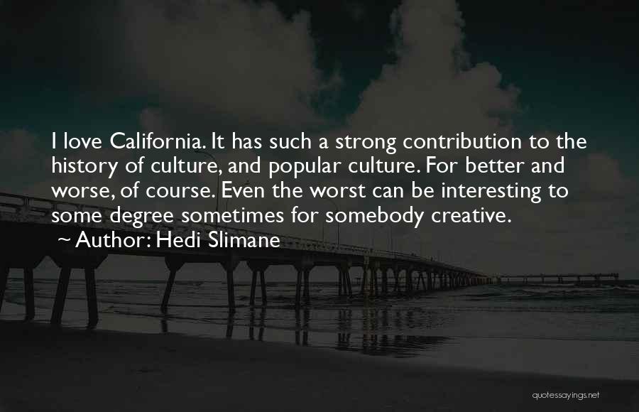 Hedi Slimane Quotes: I Love California. It Has Such A Strong Contribution To The History Of Culture, And Popular Culture. For Better And